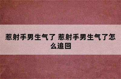 惹射手男生气了 惹射手男生气了怎么追回